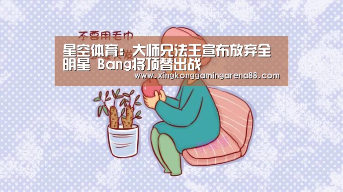 星空体育:大师兄法王宣布放弃全明星 Bang将顶替出战(图2) 星空官网