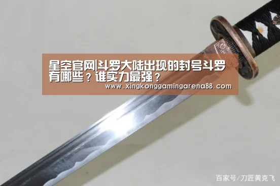 星空官网|斗罗大陆出现的封号斗罗有哪些?谁实力最强?(图1) 星空官网