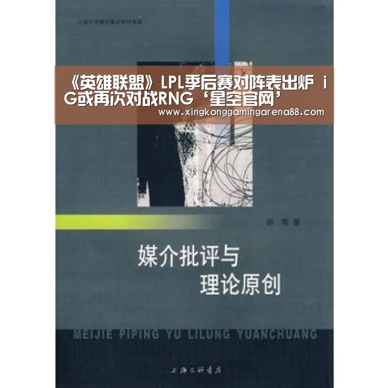 《英雄联盟》LPL季后赛对阵表出炉 iG或再次对战RNG‘星空官网’(图1) 星空官网