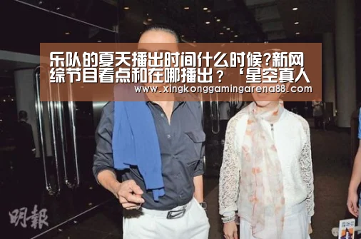 乐队的夏天播出时间什么时候?新网综节目看点和在哪播出?‘星空真人’(图2) 星空真人