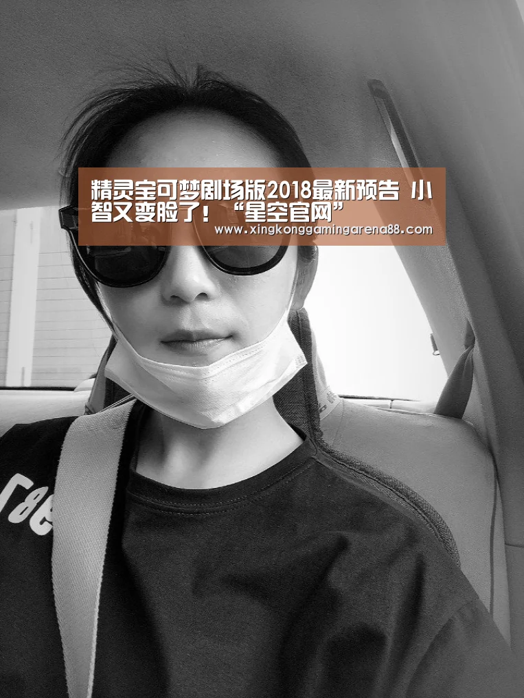精灵宝可梦剧场版2018最新预告 小智又变脸了!“星空官网”(图2) 星空真人