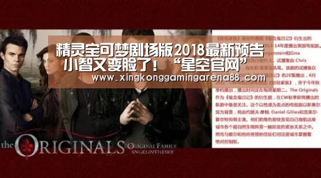 精灵宝可梦剧场版2018最新预告 小智又变脸了!“星空官网”(图3) 星空体育
